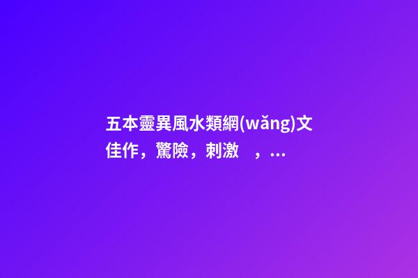 五本靈異風水類網(wǎng)文佳作，驚險，刺激，詭異中國風的探險小說
